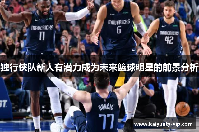 独行侠队新人有潜力成为未来篮球明星的前景分析