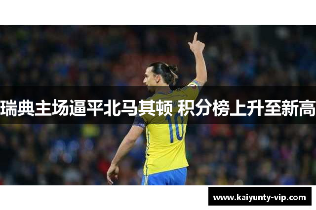 瑞典主场逼平北马其顿 积分榜上升至新高