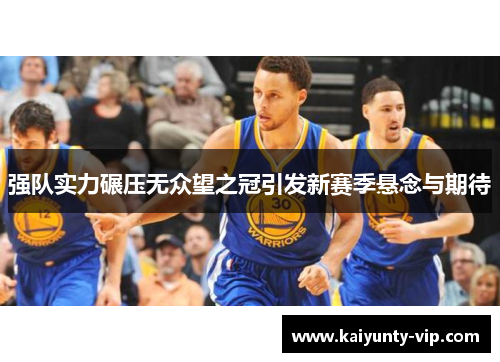 强队实力碾压无众望之冠引发新赛季悬念与期待