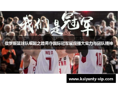 俄罗斯篮球队崛起之路勇夺国际冠军展现强大实力与团队精神