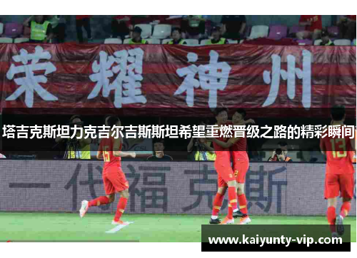 塔吉克斯坦力克吉尔吉斯斯坦希望重燃晋级之路的精彩瞬间