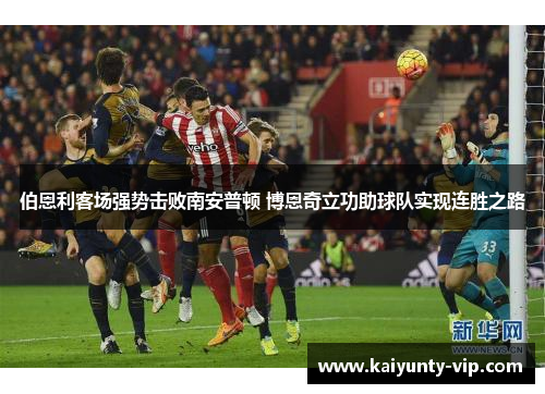 伯恩利客场强势击败南安普顿 博恩奇立功助球队实现连胜之路