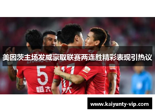 美因茨主场发威豪取联赛两连胜精彩表现引热议