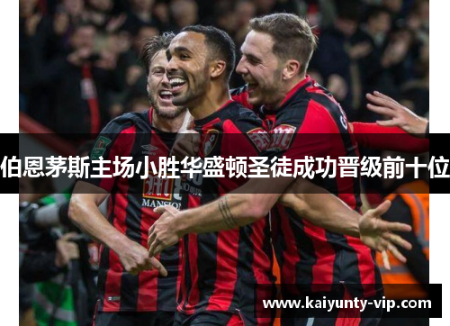 伯恩茅斯主场小胜华盛顿圣徒成功晋级前十位