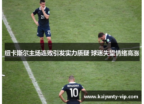 纽卡斯尔主场连败引发实力质疑 球迷失望情绪高涨