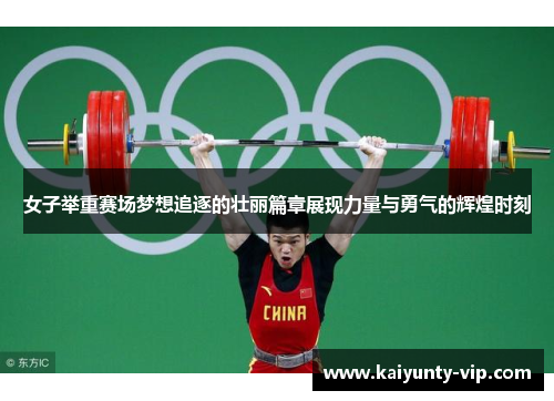 女子举重赛场梦想追逐的壮丽篇章展现力量与勇气的辉煌时刻