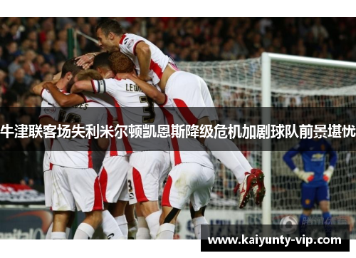 牛津联客场失利米尔顿凯恩斯降级危机加剧球队前景堪忧