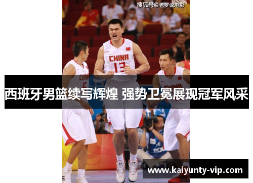 西班牙男篮续写辉煌 强势卫冕展现冠军风采