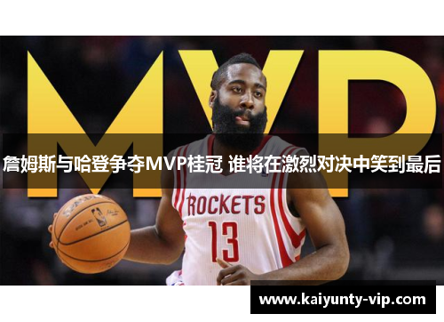 詹姆斯与哈登争夺MVP桂冠 谁将在激烈对决中笑到最后