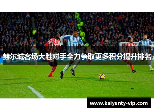 赫尔城客场大胜对手全力争取更多积分提升排名