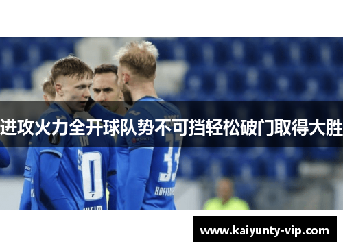 进攻火力全开球队势不可挡轻松破门取得大胜