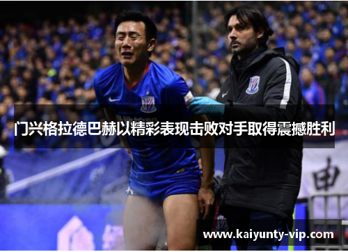 门兴格拉德巴赫以精彩表现击败对手取得震撼胜利