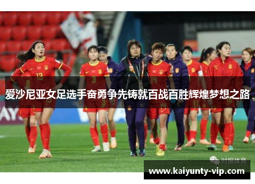 爱沙尼亚女足选手奋勇争先铸就百战百胜辉煌梦想之路