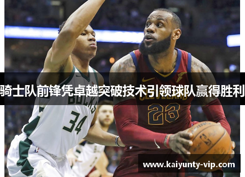 骑士队前锋凭卓越突破技术引领球队赢得胜利