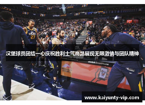 汉堡球员团结一心庆祝胜利士气高昂展现无限激情与团队精神