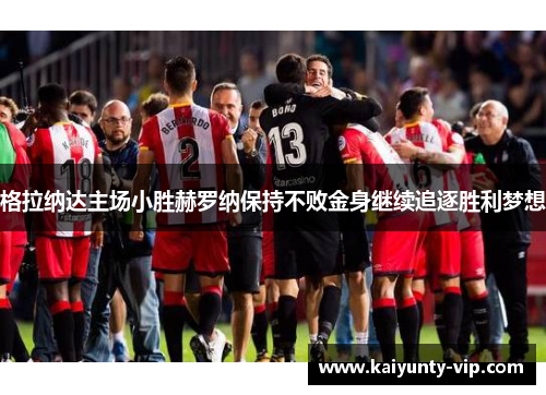 格拉纳达主场小胜赫罗纳保持不败金身继续追逐胜利梦想