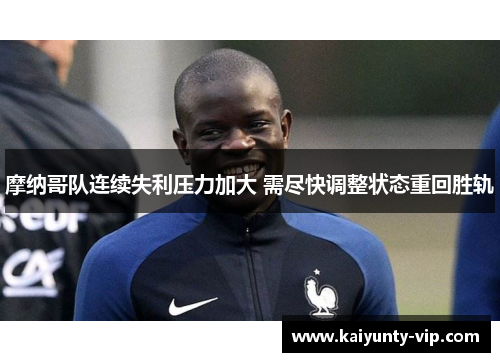 摩纳哥队连续失利压力加大 需尽快调整状态重回胜轨