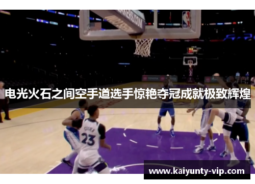 电光火石之间空手道选手惊艳夺冠成就极致辉煌