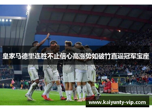 皇家马德里连胜不止信心高涨势如破竹直逼冠军宝座
