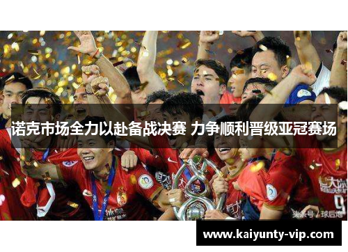 诺克市场全力以赴备战决赛 力争顺利晋级亚冠赛场