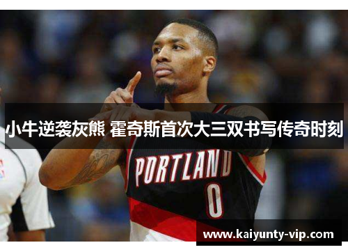 小牛逆袭灰熊 霍奇斯首次大三双书写传奇时刻