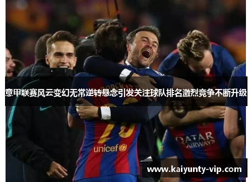 意甲联赛风云变幻无常逆转悬念引发关注球队排名激烈竞争不断升级