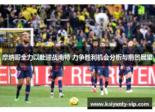 摩纳哥全力以赴迎战南特 力争胜利机会分析与前景展望
