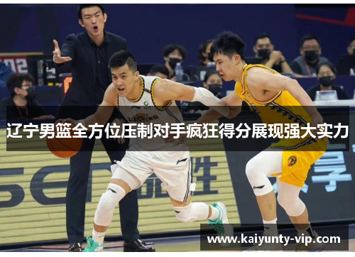 辽宁男篮全方位压制对手疯狂得分展现强大实力
