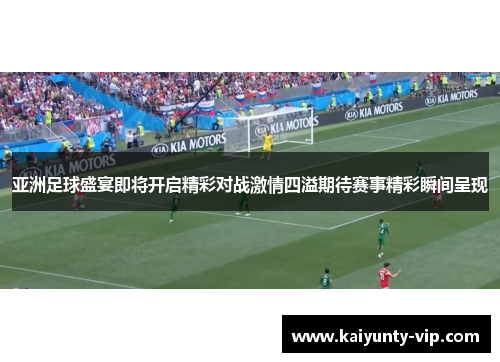 亚洲足球盛宴即将开启精彩对战激情四溢期待赛事精彩瞬间呈现