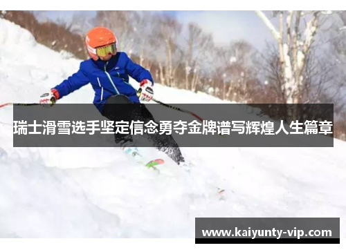 瑞士滑雪选手坚定信念勇夺金牌谱写辉煌人生篇章