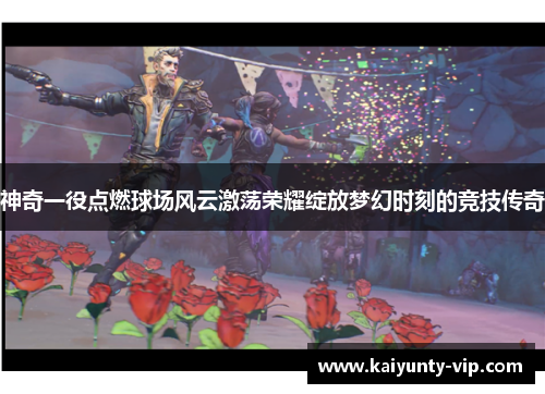 神奇一役点燃球场风云激荡荣耀绽放梦幻时刻的竞技传奇