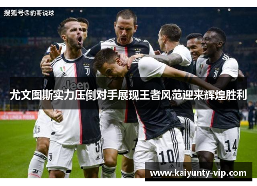 尤文图斯实力压倒对手展现王者风范迎来辉煌胜利