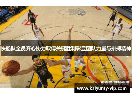 快船队全员齐心协力取得关键胜利彰显团队力量与拼搏精神