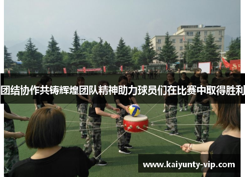 团结协作共铸辉煌团队精神助力球员们在比赛中取得胜利