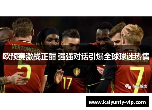 欧预赛激战正酣 强强对话引爆全球球迷热情