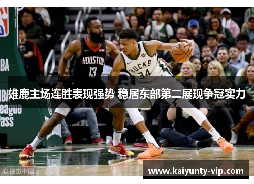 雄鹿主场连胜表现强势 稳居东部第二展现争冠实力