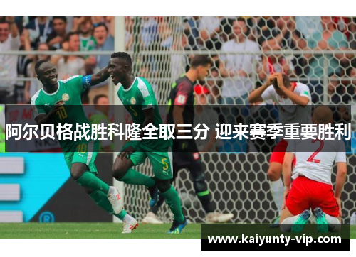 阿尔贝格战胜科隆全取三分 迎来赛季重要胜利