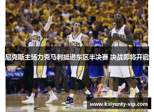 尼克斯主场力克马刺挺进东区半决赛 决战即将开启