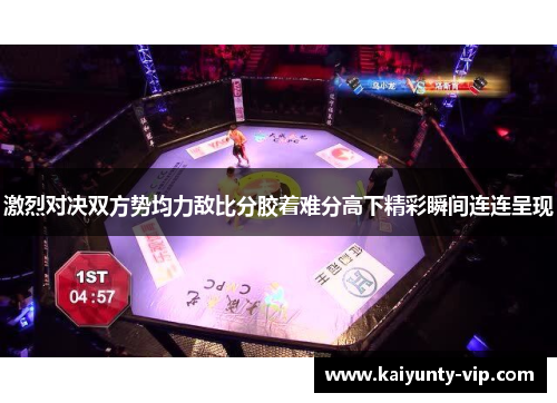 激烈对决双方势均力敌比分胶着难分高下精彩瞬间连连呈现