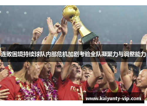 连败困境持续球队内部危机加剧考验全队凝聚力与调整能力
