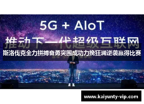 斯洛伐克全力拼搏奋勇突围成功力挽狂澜逆袭赢得比赛