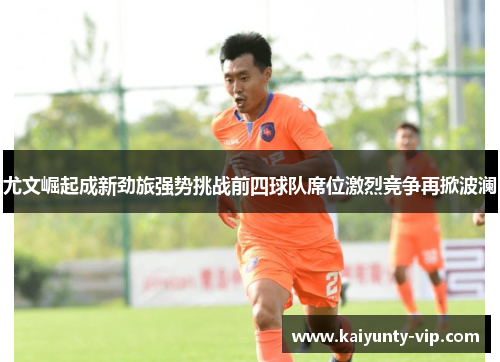 尤文崛起成新劲旅强势挑战前四球队席位激烈竞争再掀波澜