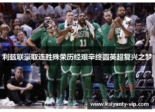 利兹联豪取连胜殊荣历经艰辛终圆英超复兴之梦