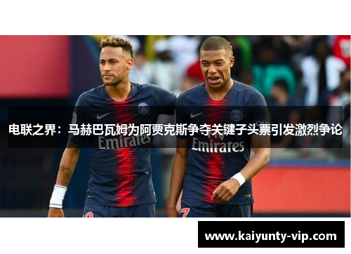 电联之界：马赫巴瓦姆为阿贾克斯争夺关键子头票引发激烈争论
